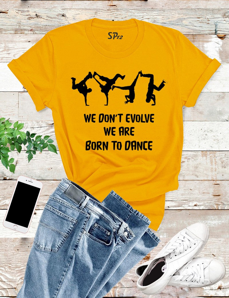 We Don't Evolve We Are Born to Dance T Shirt