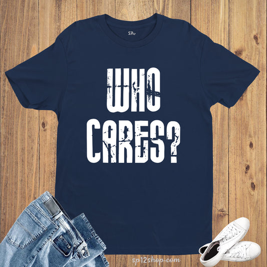 Who Cares Humorous Sarcasm Joke Witty Slogan T Shirt