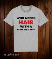 Who Needs Hair With a Body Like this Funny T Shirt