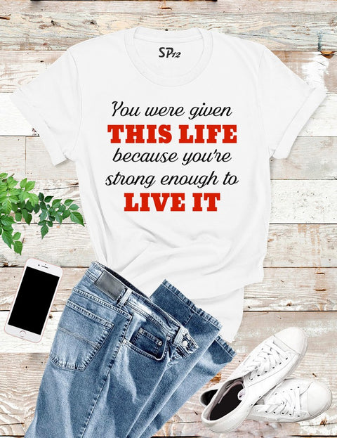 You Were Given this Life Inspirational T Shirt